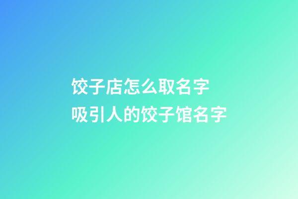 饺子店怎么取名字 吸引人的饺子馆名字-第1张-店铺起名-玄机派